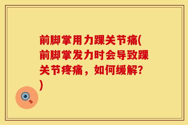 前脚掌用力踝关节痛(前脚掌发力时会导致踝关节疼痛，如何缓解？)