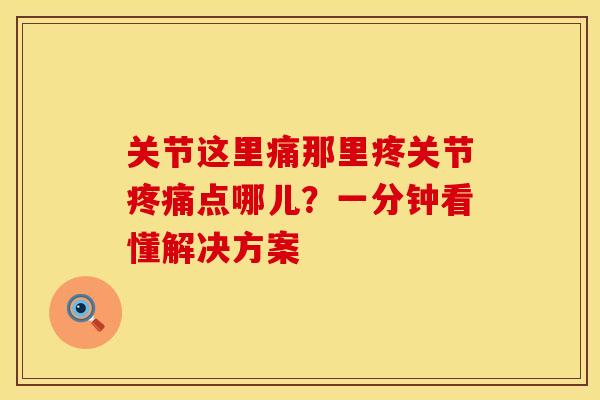 关节这里痛那里疼关节疼痛点哪儿？一分钟看懂解决方案