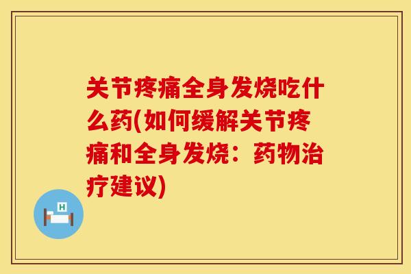 关节疼痛全身发烧吃什么药(如何缓解关节疼痛和全身发烧：药物治疗建议)