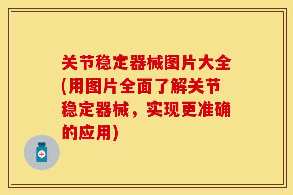 关节稳定器械图片大全(用图片全面了解关节稳定器械，实现更准确的应用)
