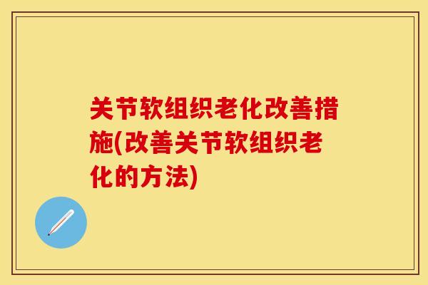 关节软组织老化改善措施(改善关节软组织老化的方法)