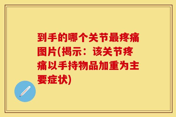 到手的哪个关节最疼痛图片(揭示：该关节疼痛以手持物品加重为主要症状)