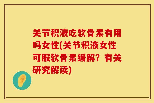 关节积液吃软骨素有用吗女性(关节积液女性可服软骨素缓解？有关研究解读)