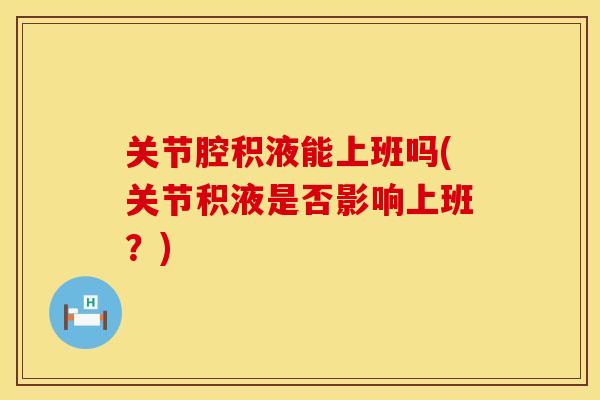 关节腔积液能上班吗(关节积液是否影响上班？)