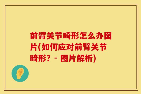 前臂关节畸形怎么办图片(如何应对前臂关节畸形？- 图片解析)