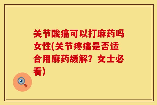 关节酸痛可以打麻药吗女性(关节疼痛是否适合用麻药缓解？女士必看)