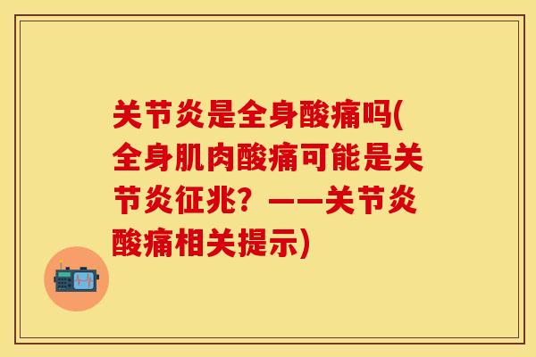 关节炎是全身酸痛吗(全身肌肉酸痛可能是关节炎征兆？——关节炎酸痛相关提示)