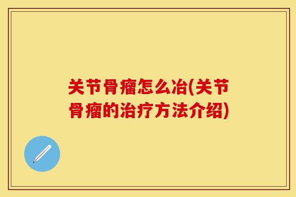 关节骨瘤怎么冶(关节骨瘤的治疗方法介绍)