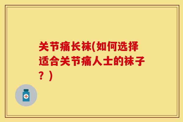 关节痛长袜(如何选择适合关节痛人士的袜子？)
