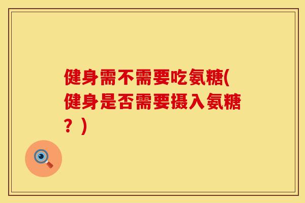 健身需不需要吃氨糖(健身是否需要摄入氨糖？)