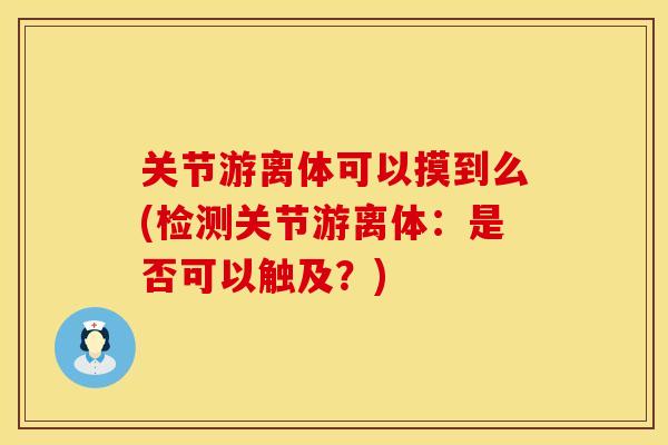 关节游离体可以摸到么(检测关节游离体：是否可以触及？)