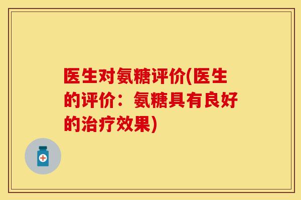 医生对氨糖评价(医生的评价：氨糖具有良好的治疗效果)