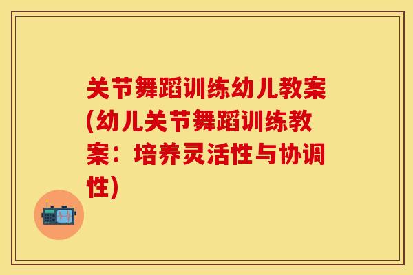 关节舞蹈训练幼儿教案(幼儿关节舞蹈训练教案：培养灵活性与协调性)