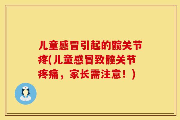 儿童感冒引起的髋关节疼(儿童感冒致髋关节疼痛，家长需注意！)