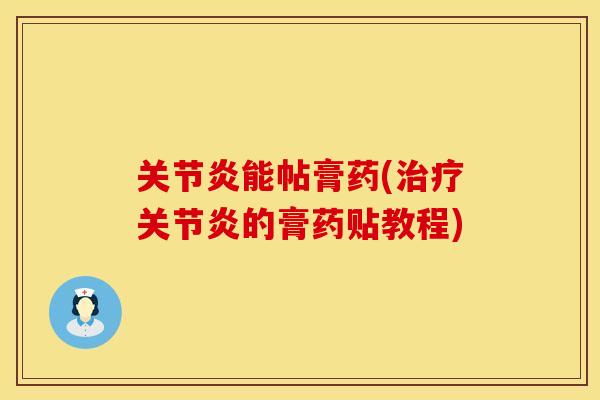 关节炎能帖膏药(治疗关节炎的膏药贴教程)