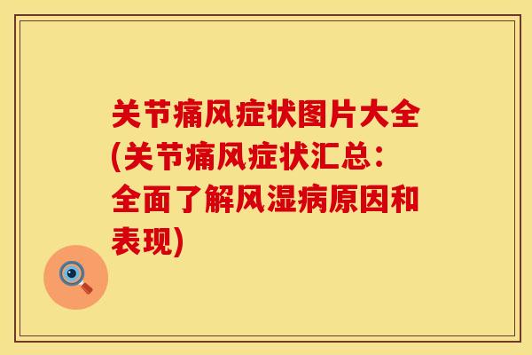 关节痛风症状图片大全(关节痛风症状汇总：全面了解风湿病原因和表现)