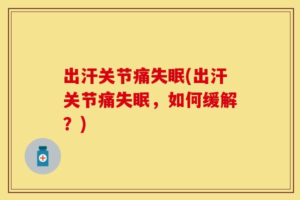 出汗关节痛失眠(出汗关节痛失眠，如何缓解？)