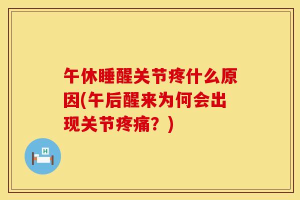 午休睡醒关节疼什么原因(午后醒来为何会出现关节疼痛？)