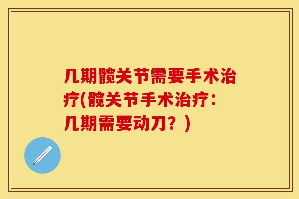 几期髋关节需要手术治疗(髋关节手术治疗：几期需要动刀？)