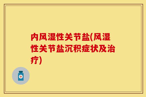 内风湿性关节盐(风湿性关节盐沉积症状及治疗)
