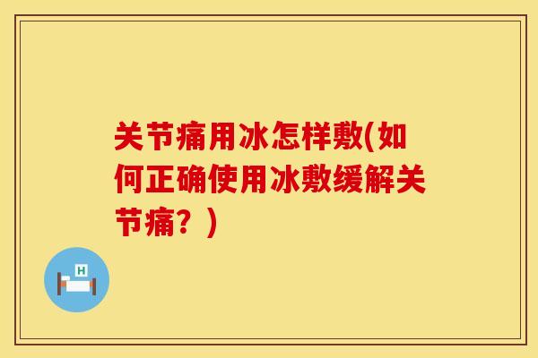 关节痛用冰怎样敷(如何正确使用冰敷缓解关节痛？)