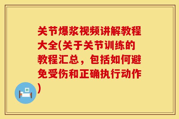 关节爆浆视频讲解教程大全(关于关节训练的教程汇总,包括如何避免受伤和正确执行动作) 关节爆浆视频讲解教程大全(关于关节训练的教程汇总,包括如何避免受伤和正确执行动作)