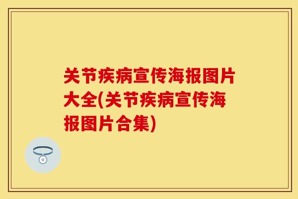 关节疾病宣传海报图片大全(关节疾病宣传海报图片合集)