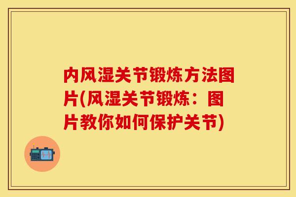 内风湿关节锻炼方法图片(风湿关节锻炼：图片教你如何保护关节)