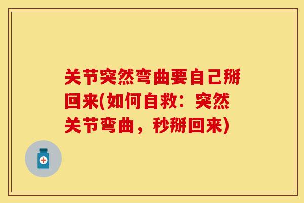 关节突然弯曲要自己掰回来(如何自救:突然关节弯曲,秒掰回来)