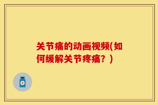 关节痛的动画视频(如何缓解关节疼痛？)