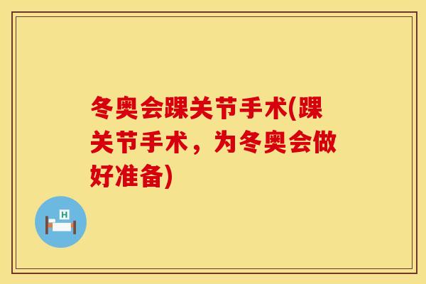 冬奥会踝关节手术(踝关节手术，为冬奥会做好准备)