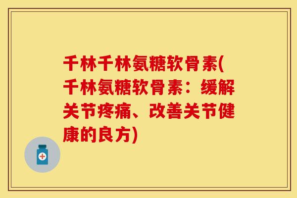 千林千林氨糖软骨素(千林氨糖软骨素：缓解关节疼痛、改善关节健康的良方)