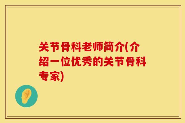 关节骨科老师简介(介绍一位优秀的关节骨科专家)