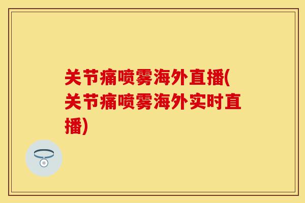关节痛喷雾海外直播(关节痛喷雾海外实时直播)
