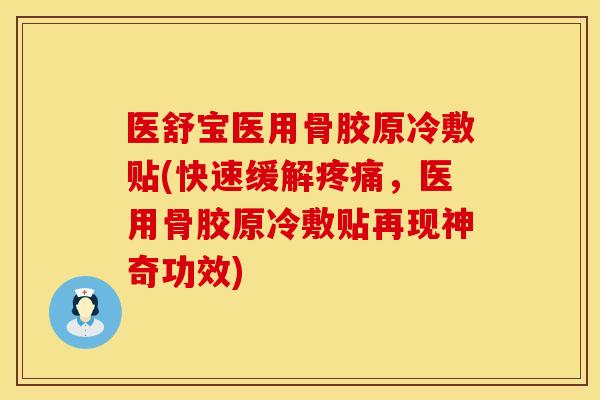 医舒宝医用骨胶原冷敷贴(快速缓解疼痛，医用骨胶原冷敷贴再现神奇功效)