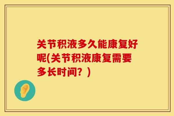 关节积液多久能康复好呢(关节积液康复需要多长时间？)