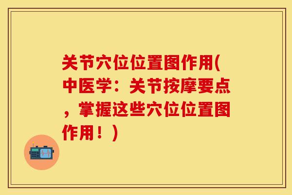 关节穴位位置图作用(中医学：关节按摩要点，掌握这些穴位位置图作用！)