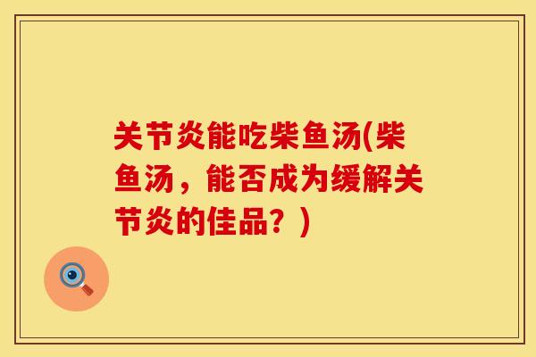 关节炎能吃柴鱼汤(柴鱼汤，能否成为缓解关节炎的佳品？)