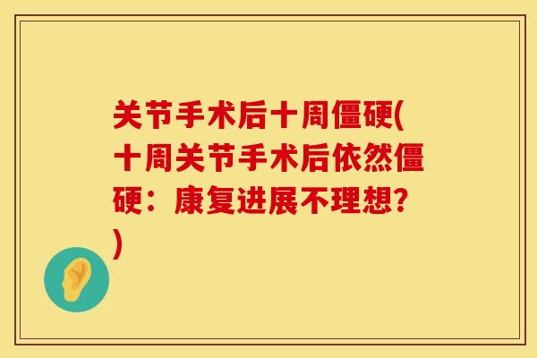 关节手术后十周(十周关节手术后依然:康复进展不理想?) 关节手术后十周(十周关节手术后依然:康复进展不理想?)