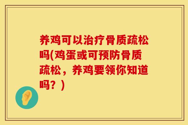 养鸡可以治疗骨质疏松吗(鸡蛋或可预防骨质疏松，养鸡要领你知道吗？)
