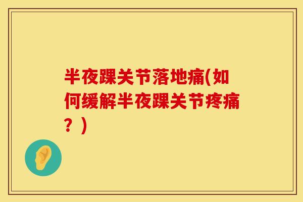 半夜踝关节落地痛(如何缓解半夜踝关节疼痛？)