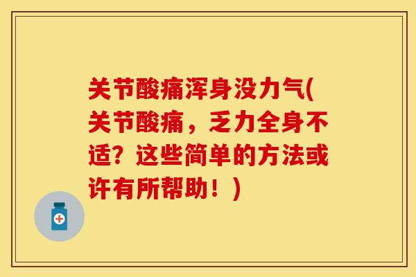 关节酸痛浑身没力气(关节酸痛，乏力全身不适？这些简单的方法或许有所帮助！)