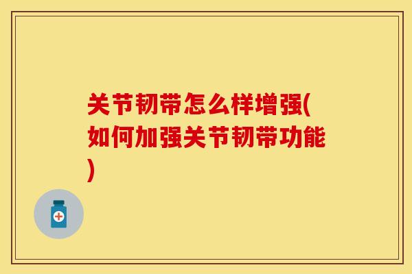 关节韧带怎么样增强(如何加强关节韧带功能)