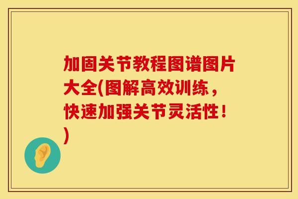 加固关节教程图谱图片大全(图解高效训练，快速加强关节灵活性！)