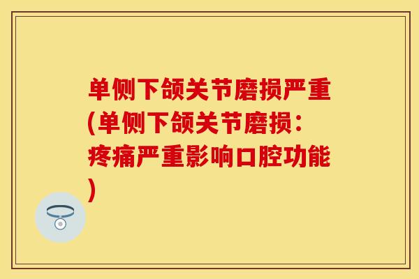 单侧下颌关节磨损严重(单侧下颌关节磨损：疼痛严重影响口腔功能)