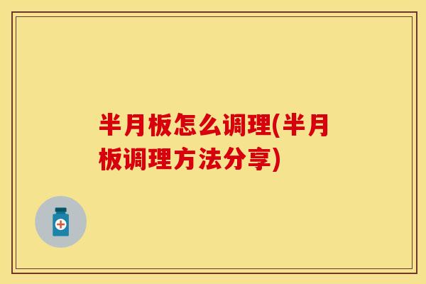 半月板怎么调理(半月板调理方法分享)