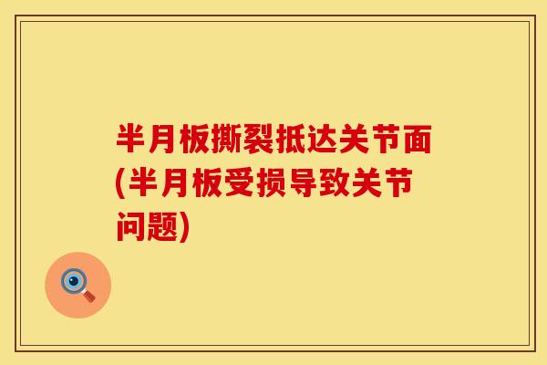半月板撕裂抵达关节面(半月板受损导致关节问题)