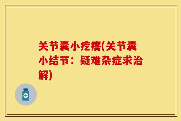 关节囊小疙瘩(关节囊小结节:疑难杂症求解) 关节囊小疙瘩(关节囊小结节:疑难杂症求解)