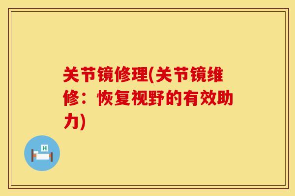 关节镜修理(关节镜维修:恢复视野的有效助力) 关节镜修理(关节镜维修:恢复视野的有效助力)