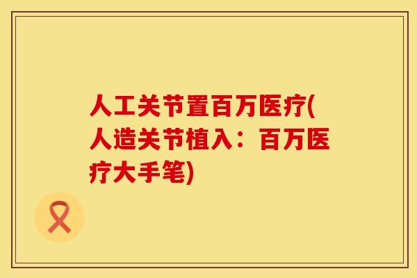 人工关节置百万医疗(人造关节植入：百万医疗大手笔)